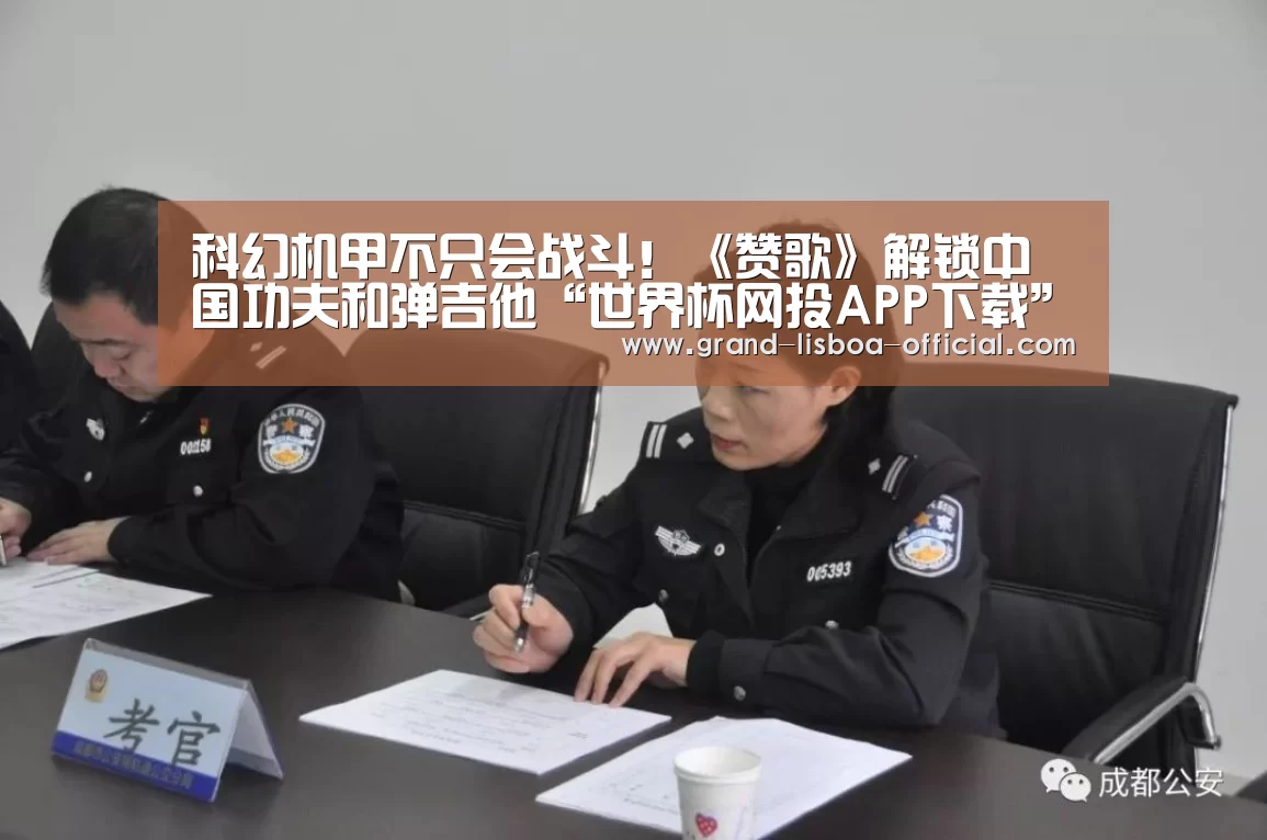 科幻机甲不只会战斗!《赞歌》解锁中国功夫和弹吉他“世界杯网投APP下载”(图2) 世界杯网投体育平台