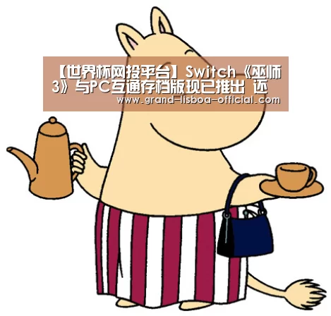 【世界杯网投平台】Switch《巫师3》与PC互通存档版现已推出 还能调整画质(图2) 世界杯网投体育平台