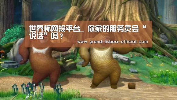 世界杯网投平台_
你家的服务员会“说话”吗?(图3) 世界杯网投APP下载