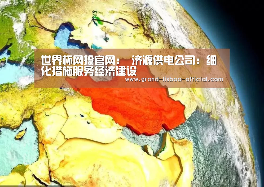 世界杯网投官网:
济源供电公司:细化措施服务经济建设(图2) 世界杯网投APP下载