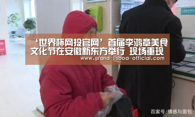 ‘世界杯网投官网’首届李鸿章美食文化节在安徽新东方举行 现场重现李鸿章家宴名菜(图3) 世界杯网投APP下载