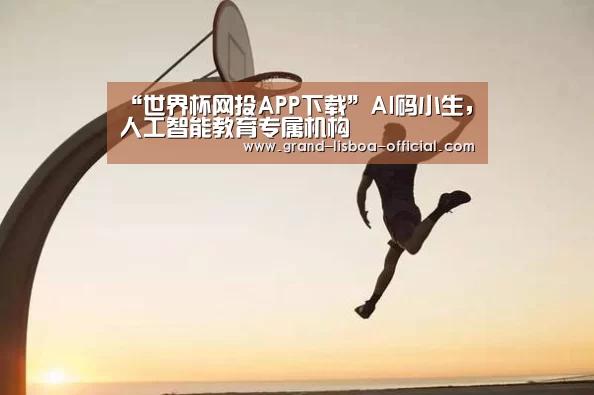 “世界杯网投APP下载”AI码小生,人工智能教育专属机构(图1) 世界杯网投APP下载
